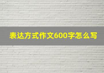 表达方式作文600字怎么写