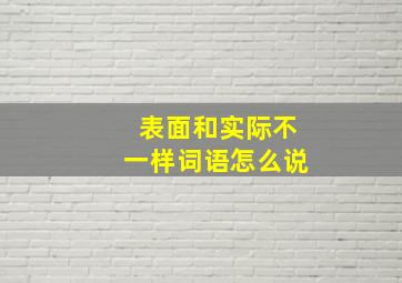 表面和实际不一样词语怎么说