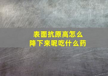 表面抗原高怎么降下来呢吃什么药