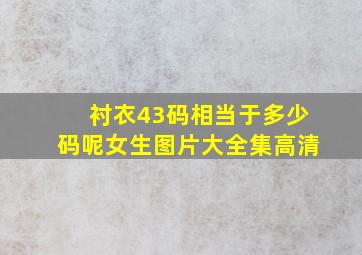 衬衣43码相当于多少码呢女生图片大全集高清