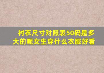 衬衣尺寸对照表50码是多大的呢女生穿什么衣服好看