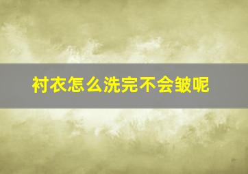 衬衣怎么洗完不会皱呢