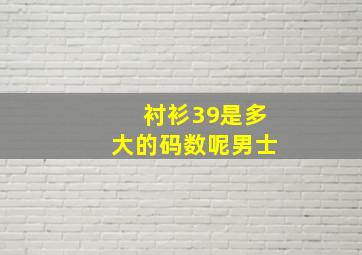 衬衫39是多大的码数呢男士