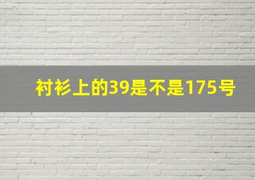 衬衫上的39是不是175号