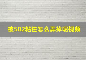 被502粘住怎么弄掉呢视频