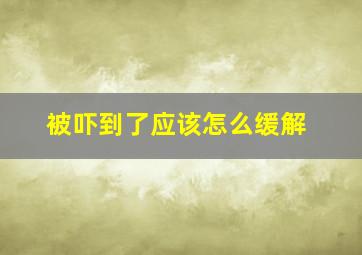 被吓到了应该怎么缓解