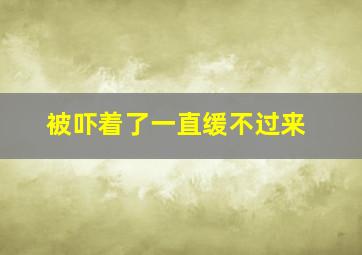 被吓着了一直缓不过来