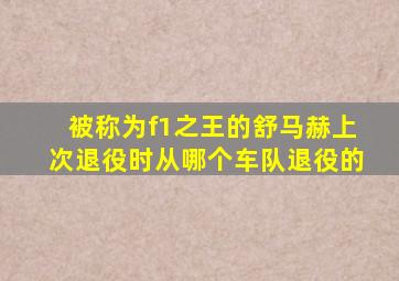 被称为f1之王的舒马赫上次退役时从哪个车队退役的