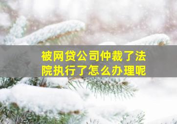 被网贷公司仲裁了法院执行了怎么办理呢