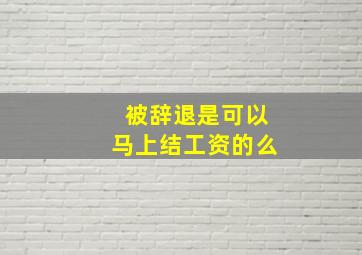 被辞退是可以马上结工资的么