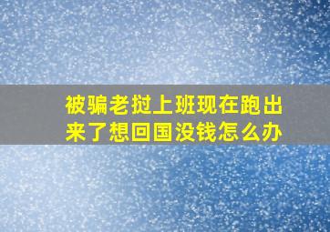 被骗老挝上班现在跑出来了想回国没钱怎么办