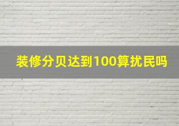 装修分贝达到100算扰民吗