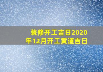 装修开工吉日2020年12月开工黄道吉日