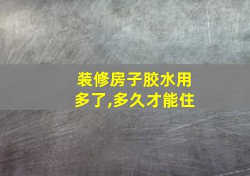 装修房子胶水用多了,多久才能住