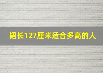 裙长127厘米适合多高的人