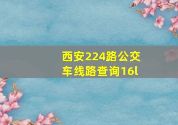 西安224路公交车线路查询16l