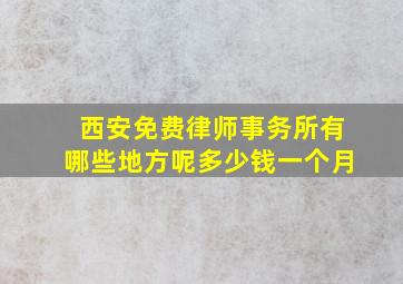 西安免费律师事务所有哪些地方呢多少钱一个月