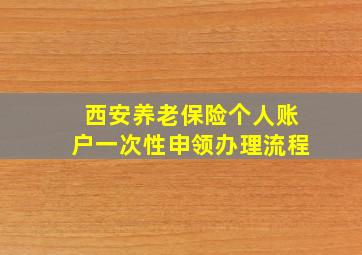 西安养老保险个人账户一次性申领办理流程