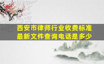 西安市律师行业收费标准最新文件查询电话是多少