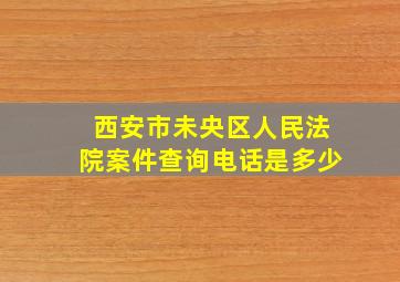 西安市未央区人民法院案件查询电话是多少