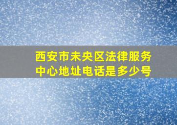 西安市未央区法律服务中心地址电话是多少号