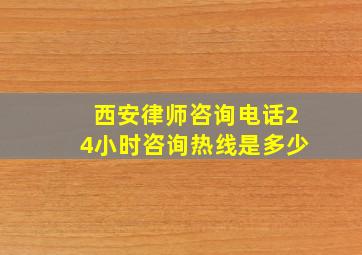 西安律师咨询电话24小时咨询热线是多少