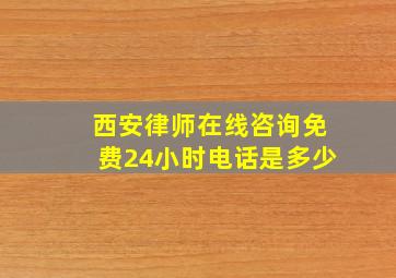 西安律师在线咨询免费24小时电话是多少