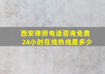 西安律师电话咨询免费24小时在线热线是多少