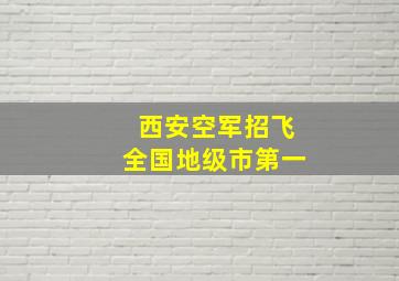 西安空军招飞全国地级市第一