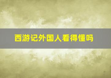 西游记外国人看得懂吗