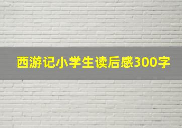 西游记小学生读后感300字