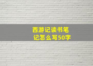 西游记读书笔记怎么写50字