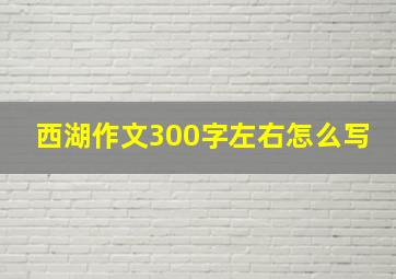 西湖作文300字左右怎么写