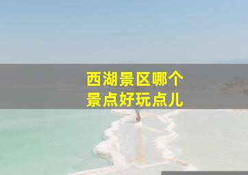 西湖景区哪个景点好玩点儿