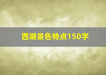 西湖景色特点150字