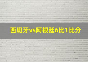 西班牙vs阿根廷6比1比分