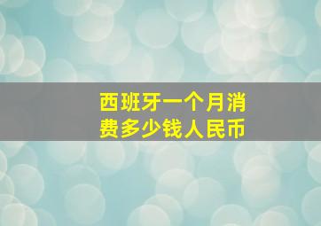 西班牙一个月消费多少钱人民币