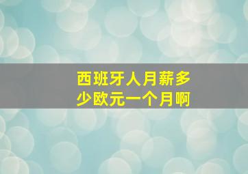 西班牙人月薪多少欧元一个月啊