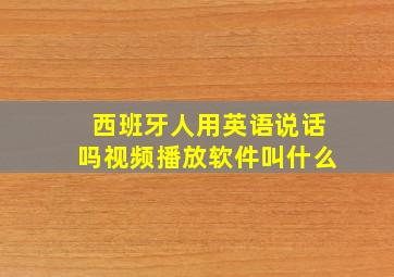 西班牙人用英语说话吗视频播放软件叫什么