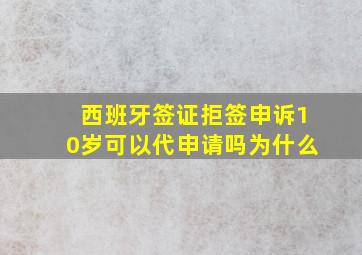 西班牙签证拒签申诉10岁可以代申请吗为什么