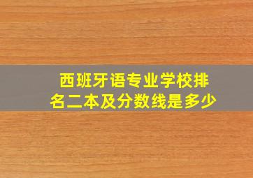 西班牙语专业学校排名二本及分数线是多少