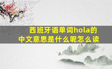 西班牙语单词hola的中文意思是什么呢怎么读