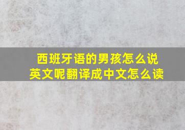 西班牙语的男孩怎么说英文呢翻译成中文怎么读