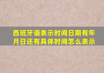 西班牙语表示时间日期有年月日还有具体时间怎么表示