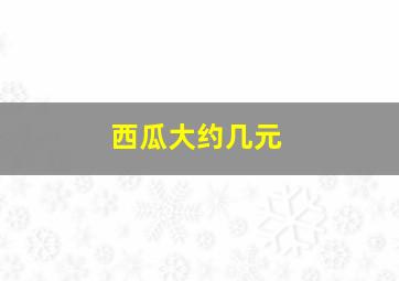 西瓜大约几元