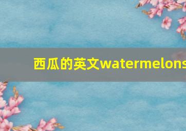 西瓜的英文watermelons