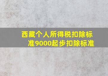 西藏个人所得税扣除标准9000起步扣除标准