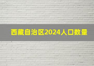 西藏自治区2024人口数量