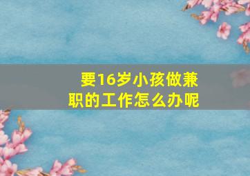 要16岁小孩做兼职的工作怎么办呢