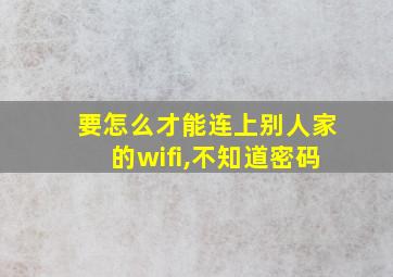 要怎么才能连上别人家的wifi,不知道密码